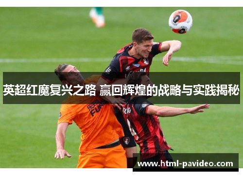 英超红魔复兴之路 赢回辉煌的战略与实践揭秘
