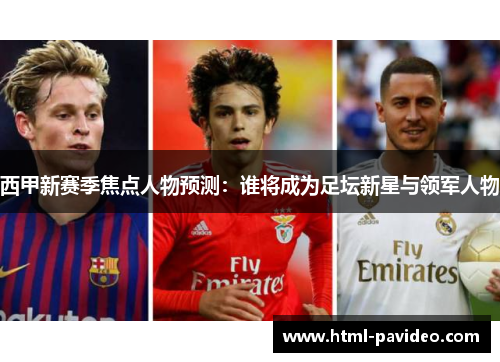 西甲新赛季焦点人物预测：谁将成为足坛新星与领军人物