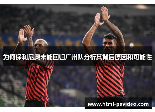 为何保利尼奥未能回归广州队分析其背后原因和可能性