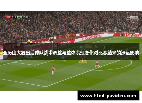 亚历山大复出后球队战术调整与整体表现变化对比赛结果的深远影响