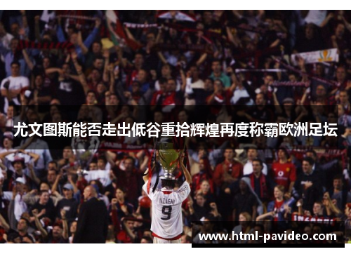 尤文图斯能否走出低谷重拾辉煌再度称霸欧洲足坛