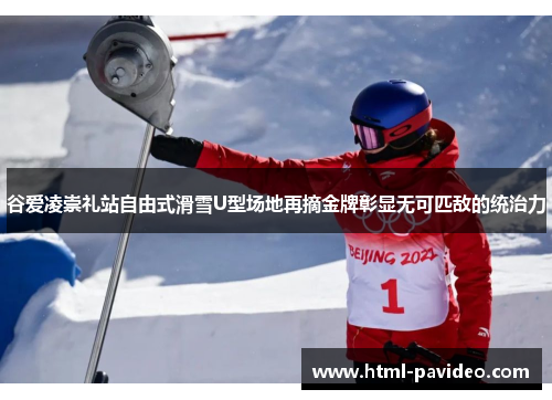 谷爱凌崇礼站自由式滑雪U型场地再摘金牌彰显无可匹敌的统治力