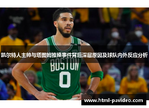 凯尔特人主帅与塔图姆推搡事件背后深层原因及球队内外反应分析