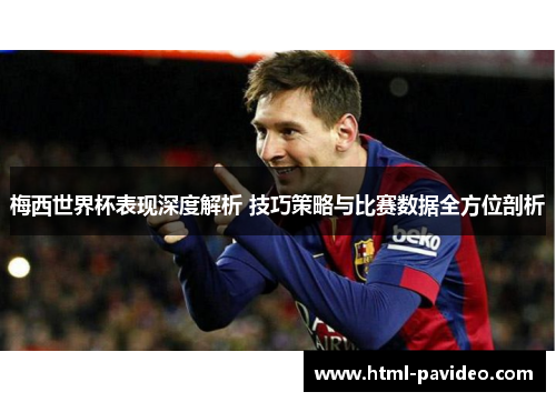梅西世界杯表现深度解析 技巧策略与比赛数据全方位剖析