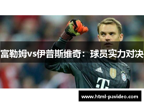 富勒姆vs伊普斯维奇：球员实力对决