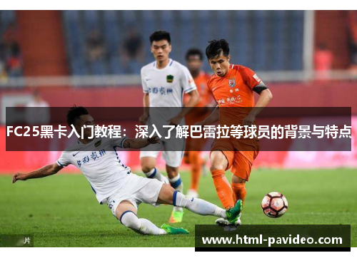 FC25黑卡入门教程：深入了解巴雷拉等球员的背景与特点
