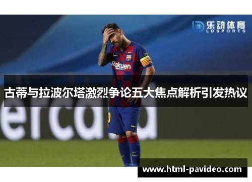 古蒂与拉波尔塔激烈争论五大焦点解析引发热议