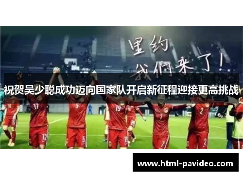 祝贺吴少聪成功迈向国家队开启新征程迎接更高挑战