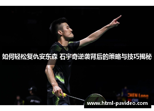 如何轻松复仇安东森 石宇奇逆袭背后的策略与技巧揭秘
