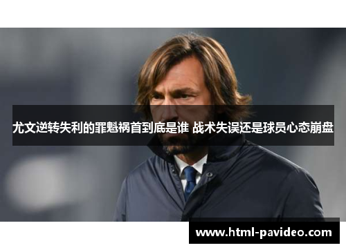 尤文逆转失利的罪魁祸首到底是谁 战术失误还是球员心态崩盘
