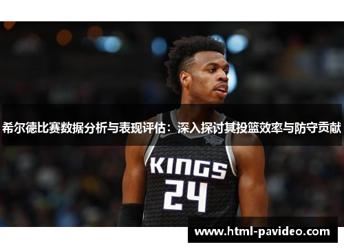 希尔德比赛数据分析与表现评估：深入探讨其投篮效率与防守贡献