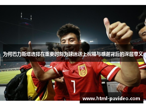 为何巴力斯塔选择在重要时刻为球迷送上祝福与感谢背后的深层意义