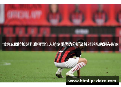 博纳文图拉加盟利雅得青年人的多重优势分析及其对球队的潜在影响