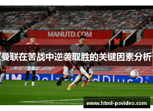 曼联在苦战中逆袭取胜的关键因素分析