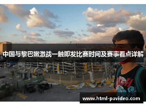 中国与黎巴嫩激战一触即发比赛时间及赛事看点详解
