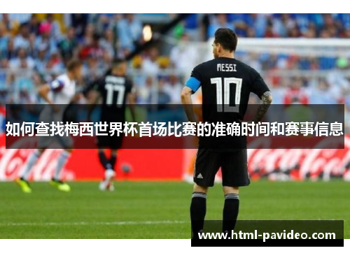 如何查找梅西世界杯首场比赛的准确时间和赛事信息