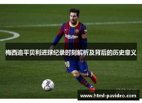 梅西追平贝利进球纪录时刻解析及背后的历史意义