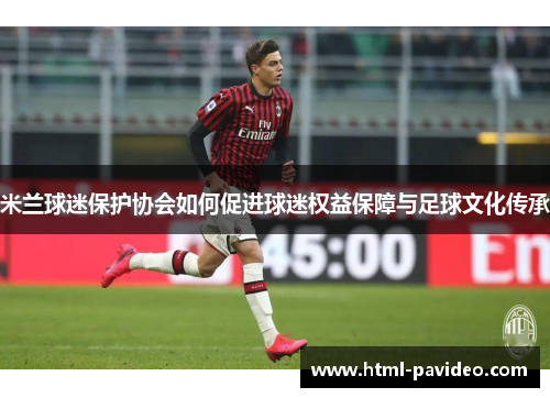米兰球迷保护协会如何促进球迷权益保障与足球文化传承