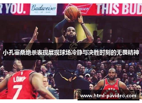 小孔塞桑绝杀表现展现球场冷静与决胜时刻的无畏精神
