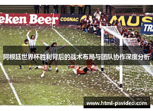 阿根廷世界杯胜利背后的战术布局与团队协作深度分析
