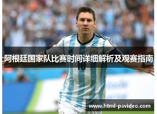 阿根廷国家队比赛时间详细解析及观赛指南 阿根廷国家队比赛时间详细解析及观赛指南