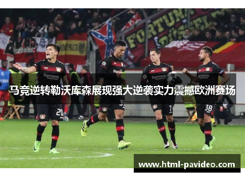 马竞逆转勒沃库森展现强大逆袭实力震撼欧洲赛场 马竞逆转勒沃库森展现强大逆袭实力震撼欧洲赛场