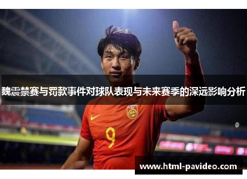 魏震禁赛与罚款事件对球队表现与未来赛季的深远影响分析