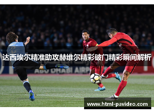 达西埃尔精准助攻赫维尔精彩破门精彩瞬间解析