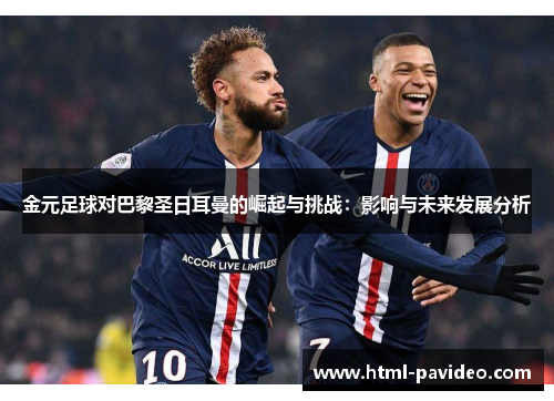 金元足球对巴黎圣日耳曼的崛起与挑战：影响与未来发展分析