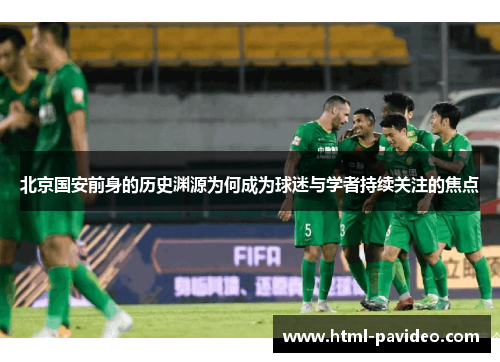 北京国安前身的历史渊源为何成为球迷与学者持续关注的焦点 北京国安前身的历史渊源为何成为球迷与学者持续关注的焦点