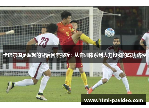 卡塔尔国足崛起的背后因素探析：从青训体系到大力投资的成功路径