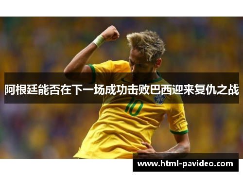 阿根廷能否在下一场成功击败巴西迎来复仇之战