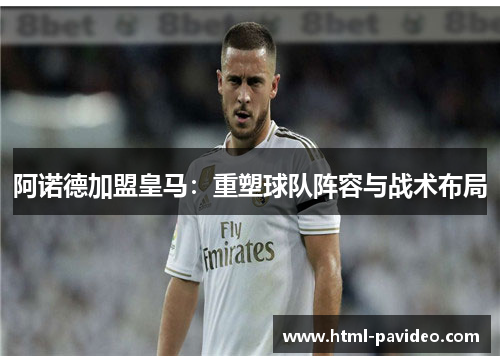 阿诺德加盟皇马：重塑球队阵容与战术布局