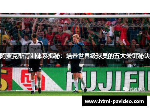 阿贾克斯青训体系揭秘:培养世界级球员的五大关键秘诀 阿贾克斯青训体系揭秘:培养世界级球员的五大关键秘诀
