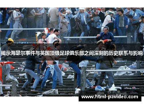 揭示海瑟尔事件与英国顶级足球俱乐部之间深刻的历史联系与影响