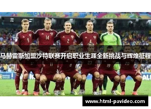 马赫雷斯加盟沙特联赛开启职业生涯全新挑战与辉煌征程