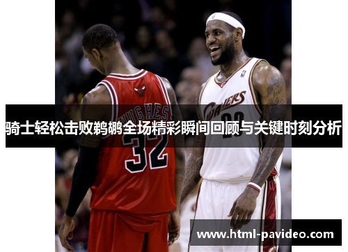 骑士轻松击败鹈鹕全场精彩瞬间回顾与关键时刻分析 骑士轻松击败鹈鹕全场精彩瞬间回顾与关键时刻分析