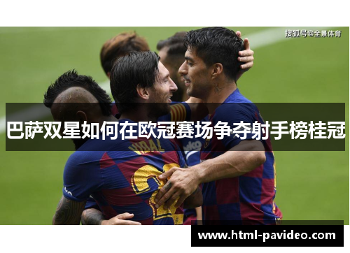 巴萨双星如何在欧冠赛场争夺射手榜桂冠