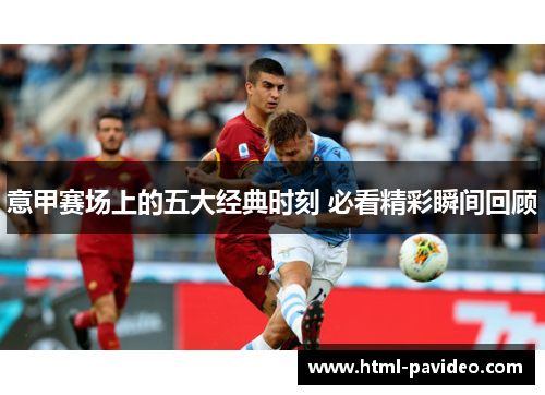 意甲赛场上的五大经典时刻 必看精彩瞬间回顾