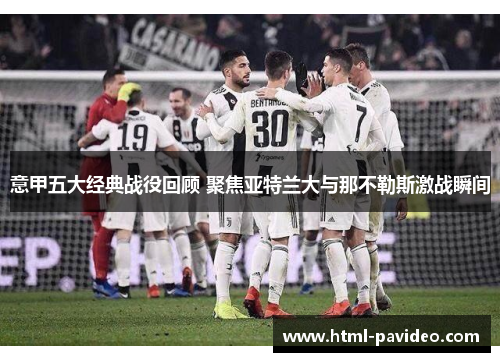 意甲五大经典战役回顾 聚焦亚特兰大与那不勒斯激战瞬间