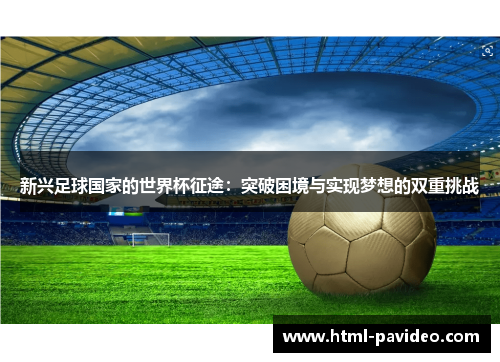 新兴足球国家的世界杯征途：突破困境与实现梦想的双重挑战