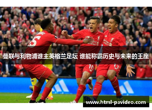 曼联与利物浦谁主英格兰足坛 谁能称霸历史与未来的王座