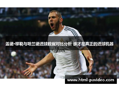 盖德·穆勒与哈兰德进球数据对比分析 谁才是真正的进球机器