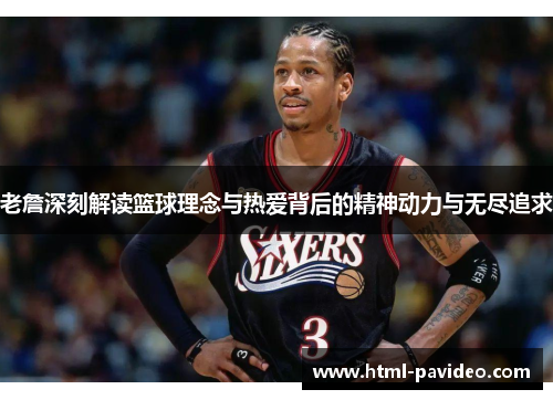 老詹深刻解读篮球理念与热爱背后的精神动力与无尽追求