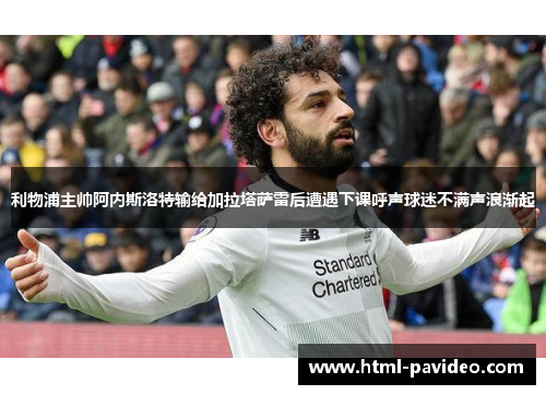 利物浦主帅阿内斯洛特输给加拉塔萨雷后遭遇下课呼声球迷不满声浪渐起