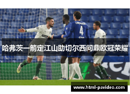 哈弗茨一箭定江山助切尔西问鼎欧冠荣耀