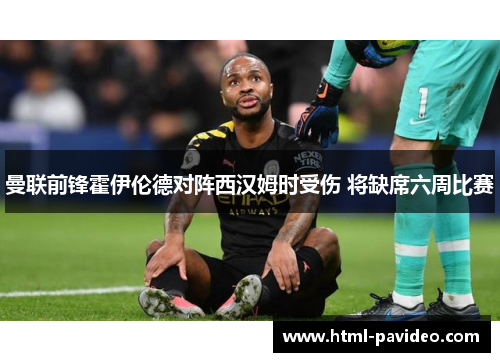 曼联前锋霍伊伦德对阵西汉姆时受伤 将缺席六周比赛