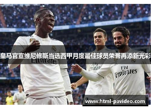 皇马官宣维尼修斯当选西甲月度最佳球员荣誉再添新光彩