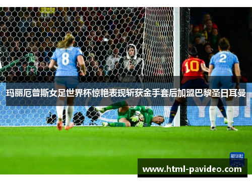 玛丽厄普斯女足世界杯惊艳表现斩获金手套后加盟巴黎圣日耳曼