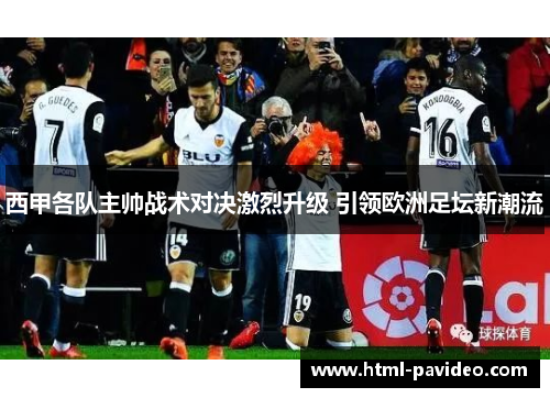 西甲各队主帅战术对决激烈升级 引领欧洲足坛新潮流